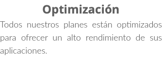 Optimización Todos nuestros planes están optimizados para ofrecer un alto rendimiento de sus aplicaciones.